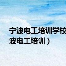 宁波电工培训学校（宁波电工培训）