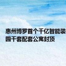 惠州博罗首个千亿智能装备产业园千套配套公寓封顶