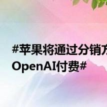 #苹果将通过分销方式向OpenAI付费#