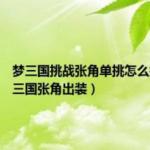 梦三国挑战张角单挑怎么打(梦三国张角出装)
