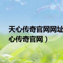 天心传奇官网网址（天心传奇官网）