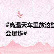 #高温天车里放这些可能会爆炸#