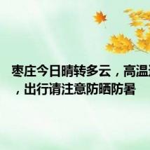 枣庄今日晴转多云,高温达38℃,出行请注意防晒防暑