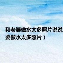 和老婆做水太多照片说说(和老婆做水太多照片)