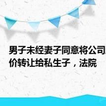 男子未经妻子同意将公司股权低价转让给私生子,法院