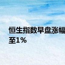 恒生指数早盘涨幅扩大至1%