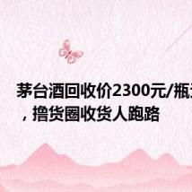 茅台酒回收价2300元/瓶无人收,撸货圈收货人跑路
