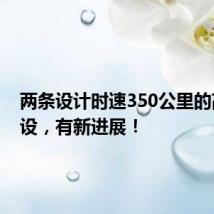 两条设计时速350公里的高铁建设,有新进展!