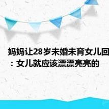 妈妈让28岁未婚未育女儿回家啃老:女儿就应该漂漂亮亮的