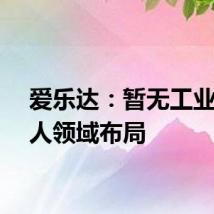 爱乐达：暂无工业机器人领域布局