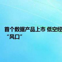 首个数据产品上市 低空经济站上“风口”