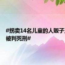 #拐卖14名儿童的人贩子王浩文被判死刑#