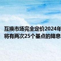 互换市场完全定价2024年美联储将有两次25个基点的降息