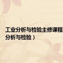 工业分析与检验主修课程(工业分析与检验)