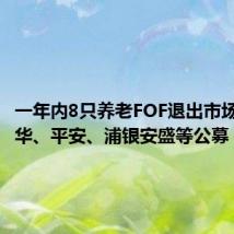 一年内8只养老FOF退出市场,涉鹏华、平安、浦银安盛等公募