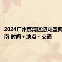 2024广州荔湾区游龙盛典观看指南 时间+地点+交通