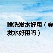 啥洗发水好用（霸王洗发水好用吗）