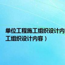 单位工程施工组织设计内容（施工组织设计内容）