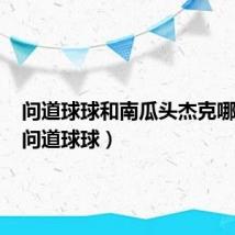 问道球球和南瓜头杰克哪个好(问道球球)