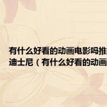 有什么好看的动画电影吗推荐一下迪士尼(有什么好看的动画电影)