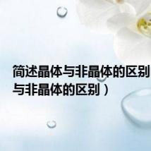 简述晶体与非晶体的区别(晶体与非晶体的区别)