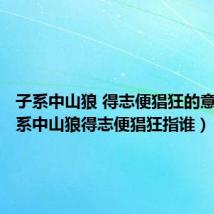 子系中山狼 得志便猖狂的意思（子系中山狼得志便猖狂指谁）