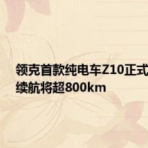 领克首款纯电车Z10正式亮相,续航将超800km