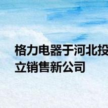 格力电器于河北投资成立销售新公司