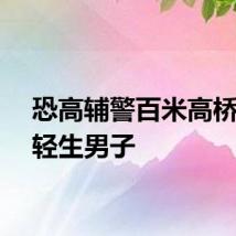 恐高辅警百米高桥救回轻生男子