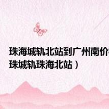 珠海城轨北站到广州南价格(广珠城轨珠海北站)