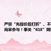 严禁“先提价后打折”、不得强制商家参与!事关“618”网购