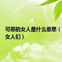 可恶的女人是什么意思（可恶的女人们）