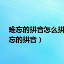难忘的拼音怎么拼(难忘的拼音)