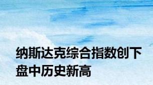 纳斯达克综合指数创下盘中历史新高