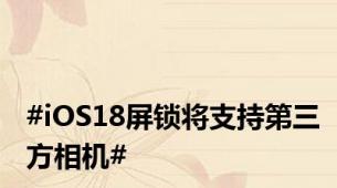 #iOS18屏锁将支持第三方相机#