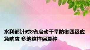 水利部针对8省启动干旱防御四级应急响应 多地这样保夏种