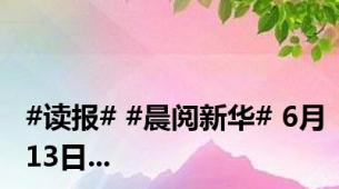 #读报# #晨阅新华# 6月13日...