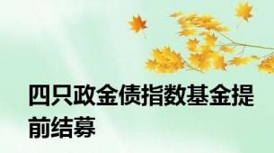 四只政金债指数基金提前结募