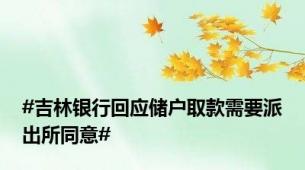 #吉林银行回应储户取款需要派出所同意#