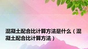 混凝土配合比计算方法是什么（混凝土配合比计算方法）