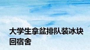 大学生拿盆排队装冰块回宿舍