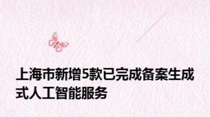 上海市新增5款已完成备案生成式人工智能服务