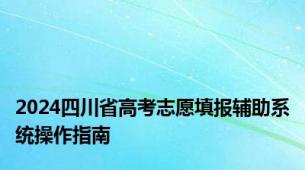 2024四川省高考志愿填报辅助系统操作指南