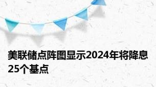 美联储点阵图显示2024年将降息25个基点