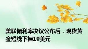 美联储利率决议公布后，现货黄金短线下挫10美元