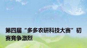 第四届“多多农研科技大赛”初赛竞争激烈