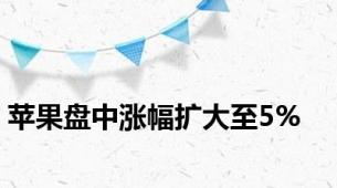 苹果盘中涨幅扩大至5%