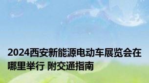 2024西安新能源电动车展览会在哪里举行 附交通指南