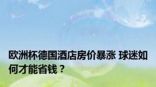 欧洲杯德国酒店房价暴涨 球迷如何才能省钱？