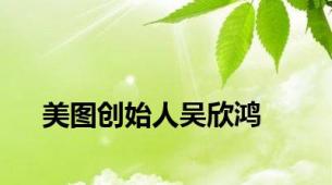 美图创始人吴欣鸿